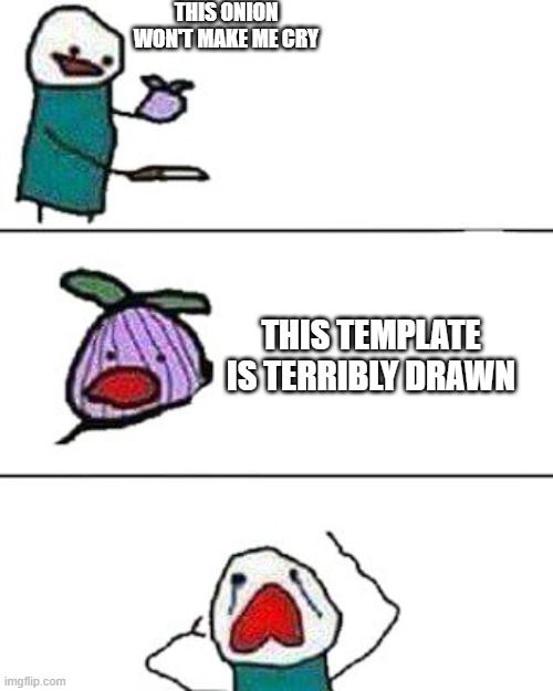 this onion won't make me cry | THIS ONION WON'T MAKE ME CRY; THIS TEMPLATE IS TERRIBLY DRAWN | image tagged in this onion won't make me cry | made w/ Imgflip meme maker