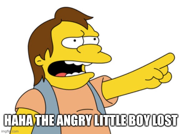 Nelson Muntz haha | HAHA THE ANGRY LITTLE BOY LOST | image tagged in nelson muntz haha | made w/ Imgflip meme maker
