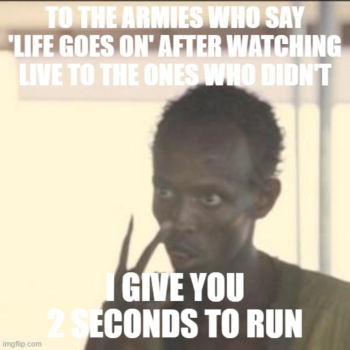 BTS MEMES | TO THE ARMIES WHO SAY 'LIFE GOES ON' AFTER WATCHING LIVE TO THE ONES WHO DIDN'T; I GIVE YOU 2 SECONDS TO RUN | image tagged in memes,look at me | made w/ Imgflip meme maker