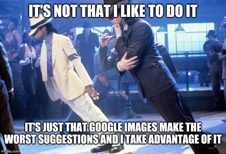 Michael Jackson Lean | IT'S NOT THAT I LIKE TO DO IT IT'S JUST THAT GOOGLE IMAGES MAKE THE WORST SUGGESTIONS AND I TAKE ADVANTAGE OF IT | image tagged in michael jackson lean | made w/ Imgflip meme maker