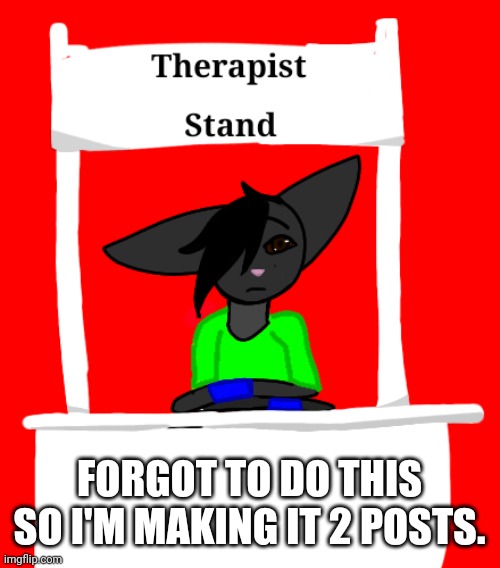Therapist stand | FORGOT TO DO THIS SO I'M MAKING IT 2 POSTS. | image tagged in therapist stand | made w/ Imgflip meme maker