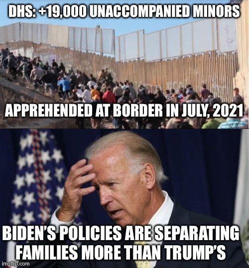 Biden’s policies are separating thousands of immigrant kids each month from their families | DHS: +19,000 UNACCOMPANIED MINORS; APPREHENDED AT BORDER IN JULY, 2021; BIDEN’S POLICIES ARE SEPARATING FAMILIES MORE THAN TRUMP’S | image tagged in illegal immigrants,biden,separating families,tens thousands | made w/ Imgflip meme maker