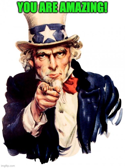 Uncle Sam Meme | YOU ARE AMAZING! | image tagged in memes,uncle sam | made w/ Imgflip meme maker