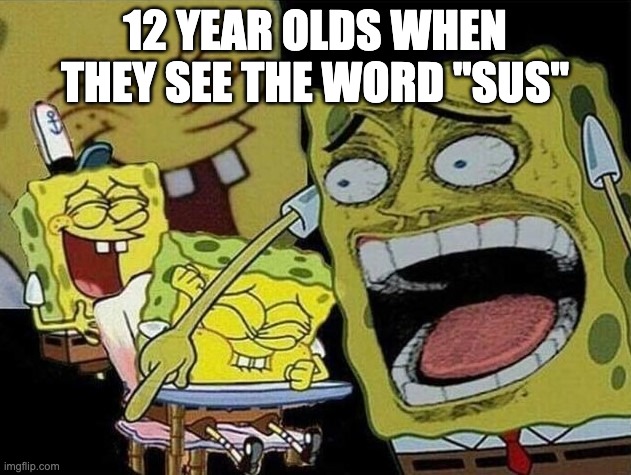 Spongebob laughing Hysterically | 12 YEAR OLDS WHEN THEY SEE THE WORD ''SUS'' | image tagged in spongebob laughing hysterically | made w/ Imgflip meme maker
