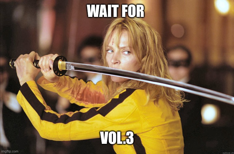 Kill Bill | WAIT FOR VOL.3 | image tagged in kill bill | made w/ Imgflip meme maker