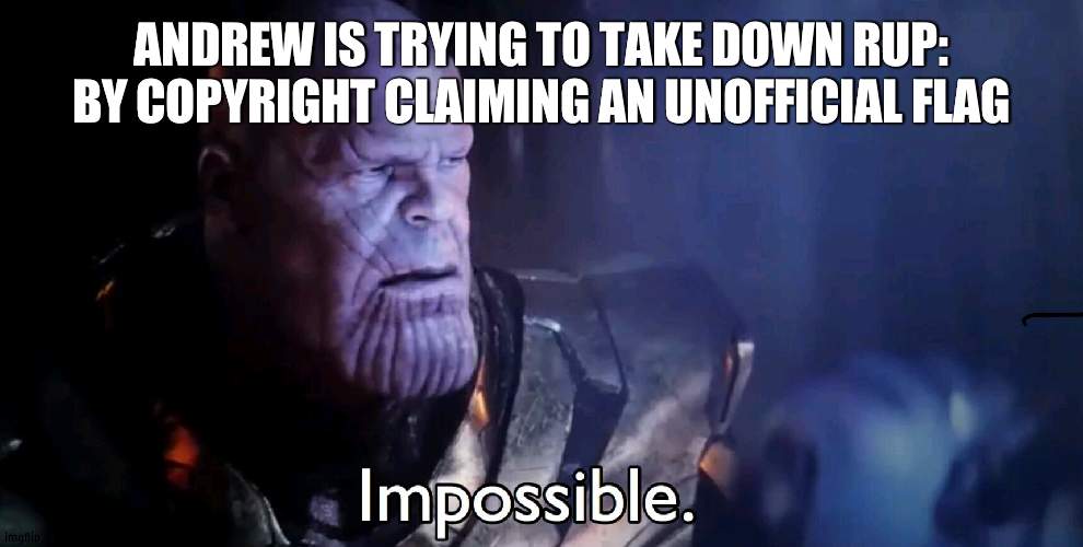I'm pretty sure it takes more than that and we don't use that flag yet | ANDREW IS TRYING TO TAKE DOWN RUP: BY COPYRIGHT CLAIMING AN UNOFFICIAL FLAG | image tagged in thanos impossible | made w/ Imgflip meme maker