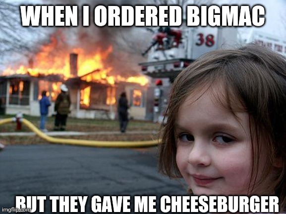 Disaster Girl | WHEN I ORDERED BIGMAC; BUT THEY GAVE ME CHEESEBURGER | image tagged in memes,disaster girl | made w/ Imgflip meme maker