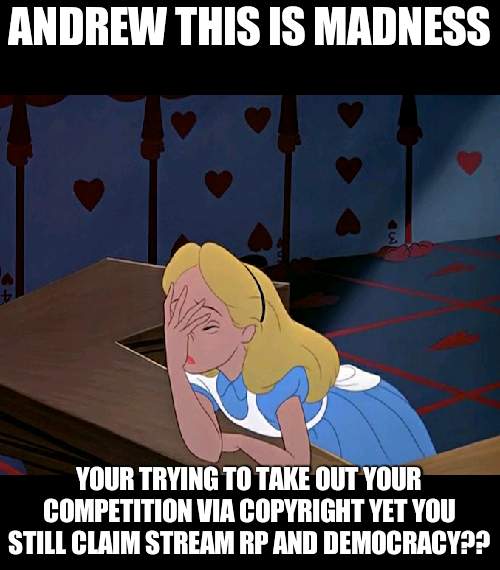 Your the worst user to ever be here, worse than Beez, Maga and Richard | ANDREW THIS IS MADNESS; YOUR TRYING TO TAKE OUT YOUR COMPETITION VIA COPYRIGHT YET YOU STILL CLAIM STREAM RP AND DEMOCRACY?? | image tagged in alice in wonderland face palm facepalm,the worst | made w/ Imgflip meme maker