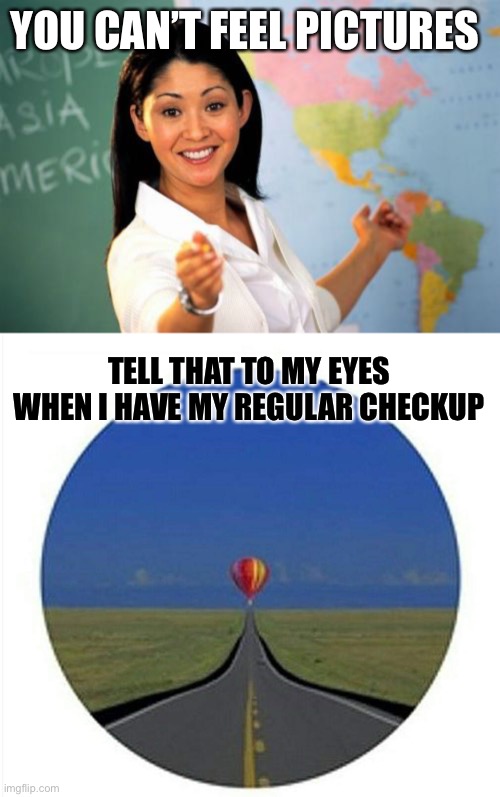 Sweet mother of Mary Ingalls, that thing is a pain! | YOU CAN’T FEEL PICTURES; TELL THAT TO MY EYES WHEN I HAVE MY REGULAR CHECKUP | image tagged in memes,unhelpful high school teacher,eyes,eye,glasses | made w/ Imgflip meme maker