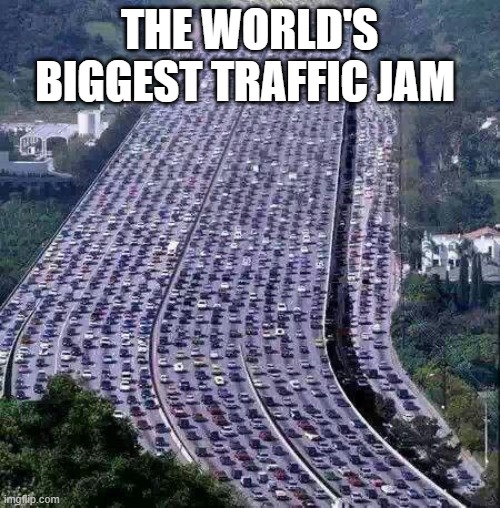 worlds biggest traffic jam | THE WORLD'S BIGGEST TRAFFIC JAM | image tagged in worlds biggest traffic jam | made w/ Imgflip meme maker