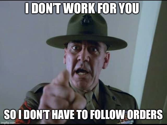 sargent hartman | I DON’T WORK FOR YOU SO I DON’T HAVE TO FOLLOW ORDERS | image tagged in sargent hartman | made w/ Imgflip meme maker
