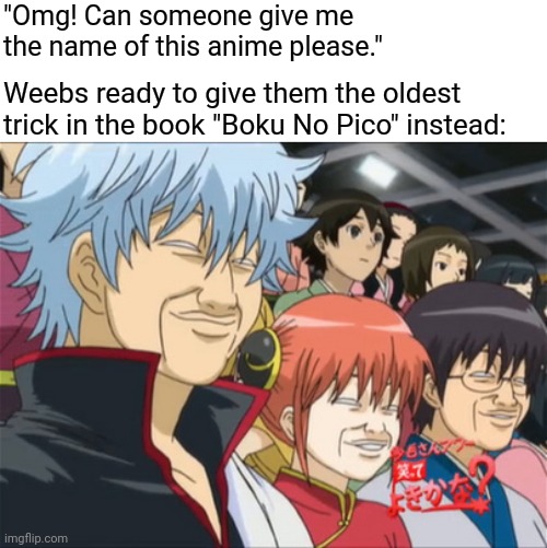 Im sure Boku No Pico is the most relevant thing in history over these past years, so no one should be falling for it, right? | "Omg! Can someone give me the name of this anime please."; Weebs ready to give them the oldest trick in the book "Boku No Pico" instead: | image tagged in anime meme,oldest trick in the book | made w/ Imgflip meme maker