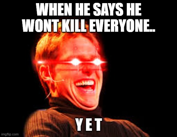 Just makin meme UvU | WHEN HE SAYS HE WONT KILL EVERYONE.. Y E T | image tagged in funny | made w/ Imgflip meme maker