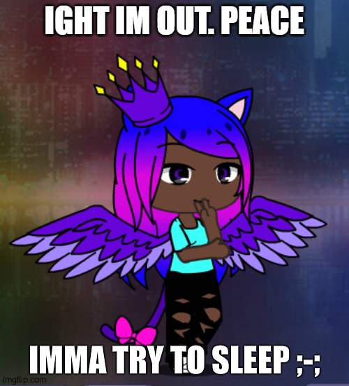 IMMA TRY TO SLEEP ;-; | image tagged in ight im out peace | made w/ Imgflip meme maker