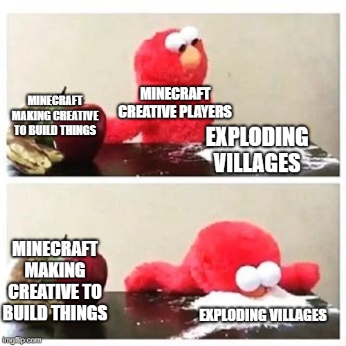 elmo cocaine | MINECRAFT CREATIVE PLAYERS; MINECRAFT MAKING CREATIVE TO BUILD THINGS; EXPLODING VILLAGES; MINECRAFT MAKING CREATIVE TO BUILD THINGS; EXPLODING VILLAGES | image tagged in elmo cocaine,minecraft | made w/ Imgflip meme maker