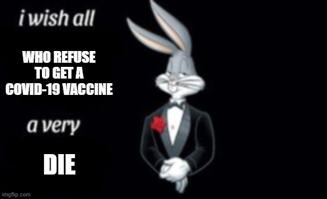 i wish all a very | WHO REFUSE TO GET A COVID-19 VACCINE; DIE | image tagged in i wish all a very | made w/ Imgflip meme maker