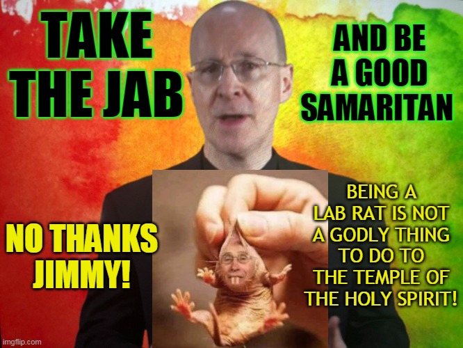 AND BE A GOOD SAMARITAN; TAKE THE JAB; BEING A LAB RAT IS NOT A GODLY THING TO DO TO THE TEMPLE OF THE HOLY SPIRIT! NO THANKS JIMMY! | made w/ Imgflip meme maker