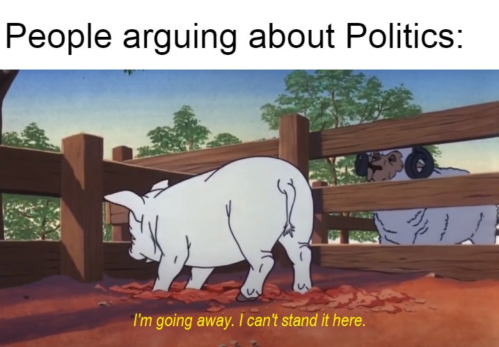 When people are arguing about politics | People arguing about Politics: | image tagged in i'm going away i can't stand it here,memes,political,politics | made w/ Imgflip meme maker