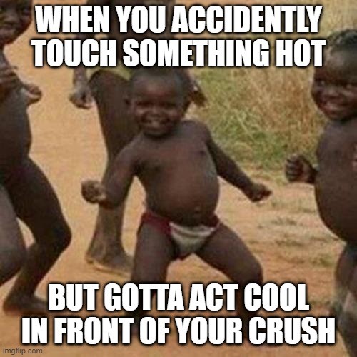 FUNNY MEMES | WHEN YOU ACCIDENTLY TOUCH SOMETHING HOT; BUT GOTTA ACT COOL IN FRONT OF YOUR CRUSH | image tagged in memes,third world success kid | made w/ Imgflip meme maker