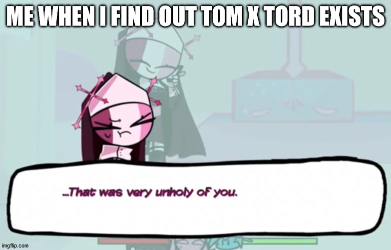 Stop shipping tom and tord | ME WHEN I FIND OUT TOM X TORD EXISTS | image tagged in that was very unholy of you,eddsworld,friday night funkin | made w/ Imgflip meme maker