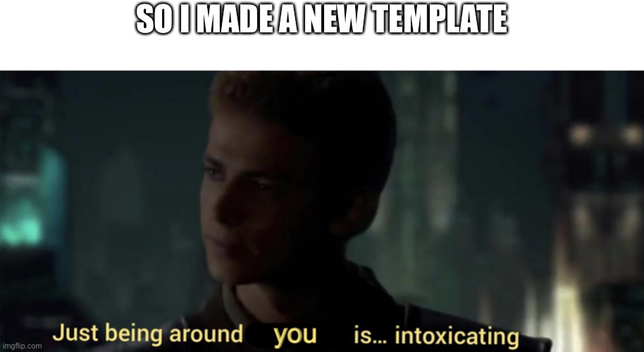 Just being around you is… intoxicating | SO I MADE A NEW TEMPLATE | image tagged in just being around you is intoxicating | made w/ Imgflip meme maker