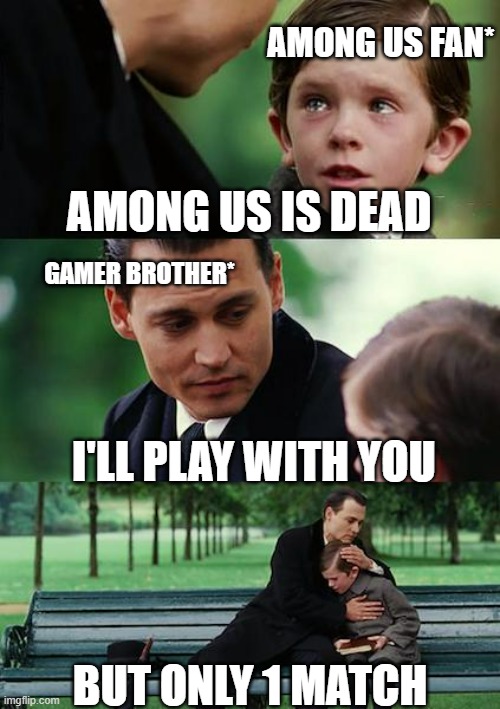 Finding Neverland Meme | AMONG US FAN*; AMONG US IS DEAD; GAMER BROTHER*; I'LL PLAY WITH YOU; BUT ONLY 1 MATCH | image tagged in memes,finding neverland | made w/ Imgflip meme maker