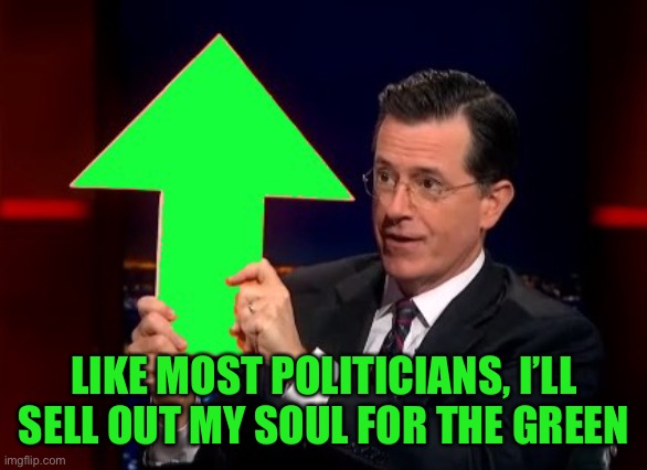 upvotes | LIKE MOST POLITICIANS, I’LL SELL OUT MY SOUL FOR THE GREEN | image tagged in upvotes | made w/ Imgflip meme maker