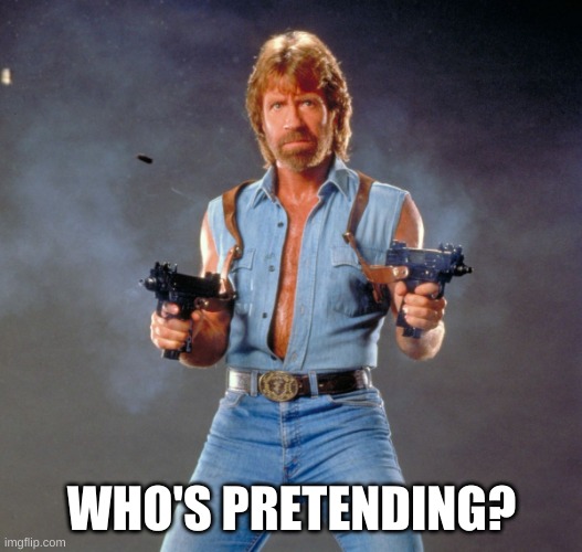 Chuck Norris Guns Meme | WHO'S PRETENDING? | image tagged in memes,chuck norris guns,chuck norris | made w/ Imgflip meme maker