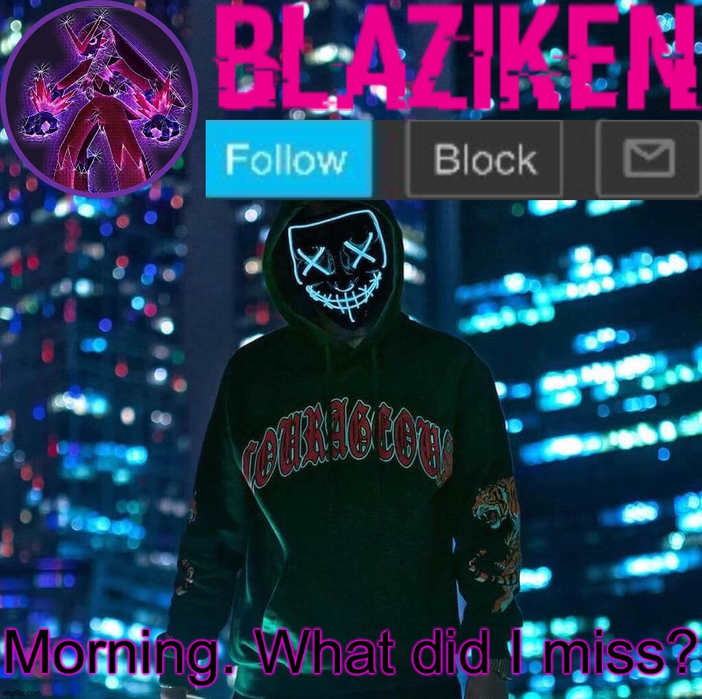 Blaziken announcement template V3 | Morning. What did I miss? | image tagged in blaziken announcement template v3 | made w/ Imgflip meme maker
