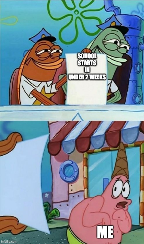 patrick scared | SCHOOL STARTS IN UNDER 2 WEEKS; ME | image tagged in patrick scared | made w/ Imgflip meme maker