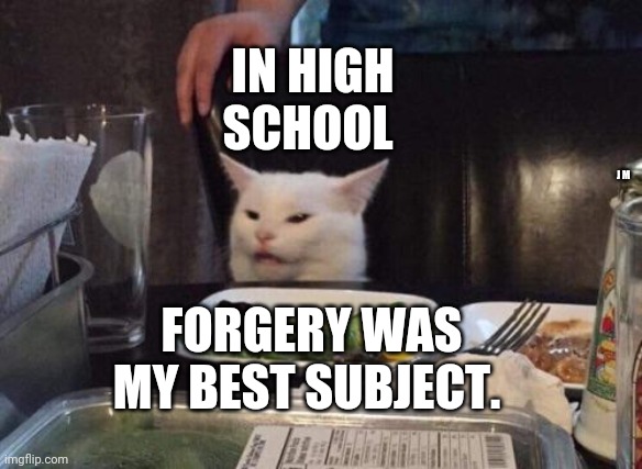 Salad cat | IN HIGH SCHOOL; J M; FORGERY WAS MY BEST SUBJECT. | image tagged in salad cat | made w/ Imgflip meme maker