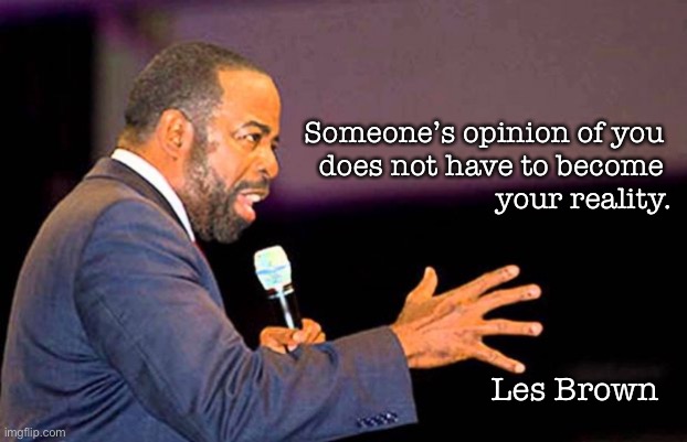 Challenge | Someone’s opinion of you 
does not have to become 
your reality. Les Brown | image tagged in words of wisdom | made w/ Imgflip meme maker