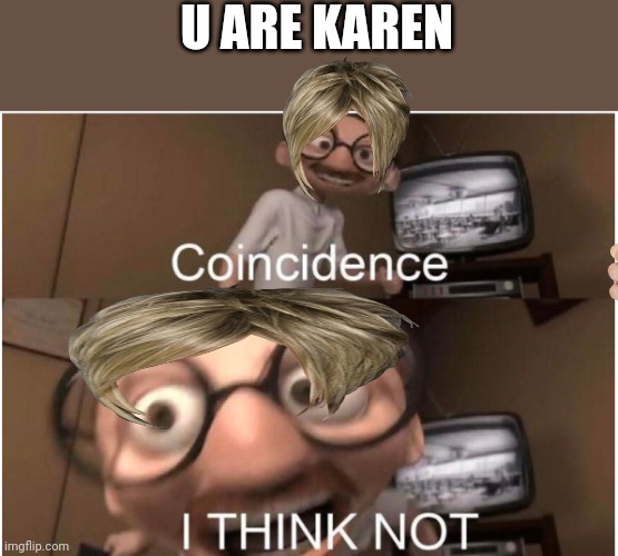 Coincidence, I THINK NOT | U ARE KAREN | image tagged in coincidence i think not | made w/ Imgflip meme maker
