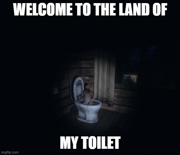 A meme I made. | WELCOME TO THE LAND OF; MY TOILET | image tagged in welcome to the land | made w/ Imgflip meme maker