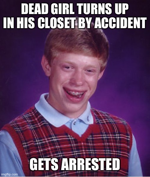 Bad Luck Brian Meme | DEAD GIRL TURNS UP IN HIS CLOSET BY ACCIDENT GETS ARRESTED | image tagged in memes,bad luck brian | made w/ Imgflip meme maker