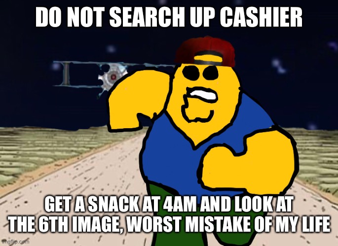 DO NOT | DO NOT SEARCH UP CASHIER; GET A SNACK AT 4AM AND LOOK AT THE 6TH IMAGE, WORST MISTAKE OF MY LIFE | image tagged in get a snack at 4am,roblox,gasa4 | made w/ Imgflip meme maker