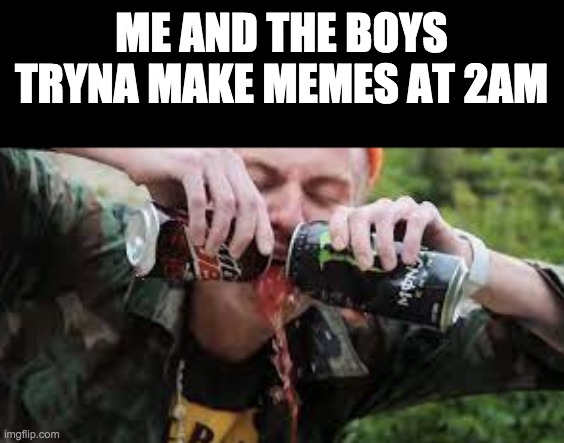 can i get some respect | ME AND THE BOYS TRYNA MAKE MEMES AT 2AM | image tagged in monsters,memes,lol,volcanofury,2am | made w/ Imgflip meme maker
