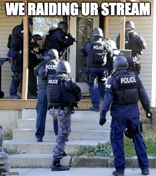 police raid | WE RAIDING UR STREAM | image tagged in police raid | made w/ Imgflip meme maker