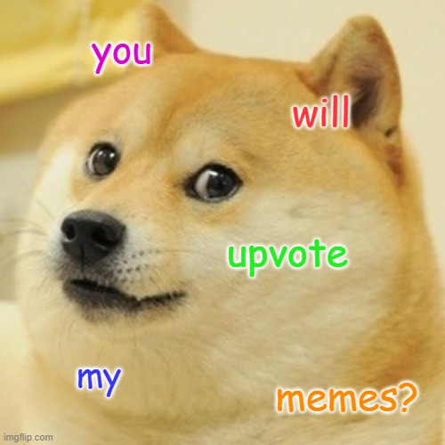 Doge | you; will; upvote; my; memes? | image tagged in memes,doge | made w/ Imgflip meme maker