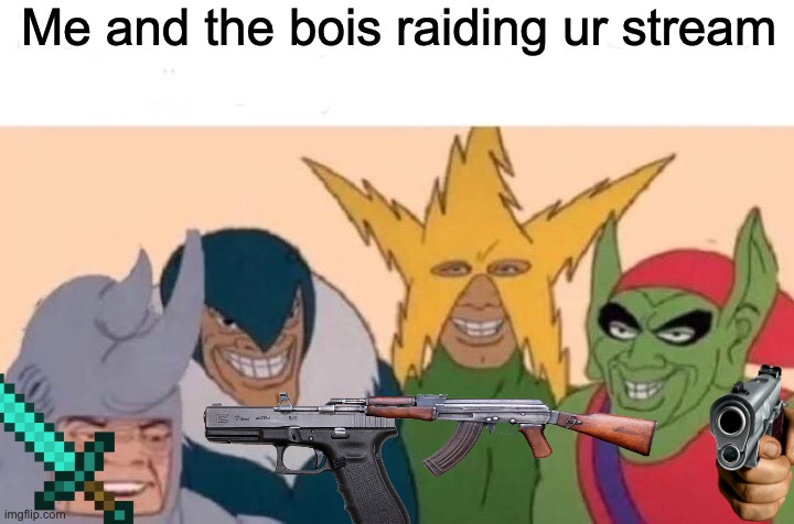 Me And The Boys | Me and the bois raiding ur stream | image tagged in memes,me and the boys | made w/ Imgflip meme maker
