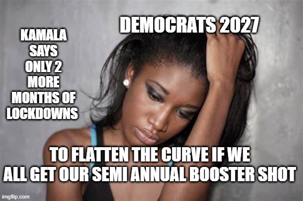 KAMALA SAYS ONLY 2 MORE MONTHS OF LOCKDOWNS TO FLATTEN THE CURVE IF WE ALL GET OUR SEMI ANNUAL BOOSTER SHOT DEMOCRATS 2027 | made w/ Imgflip meme maker