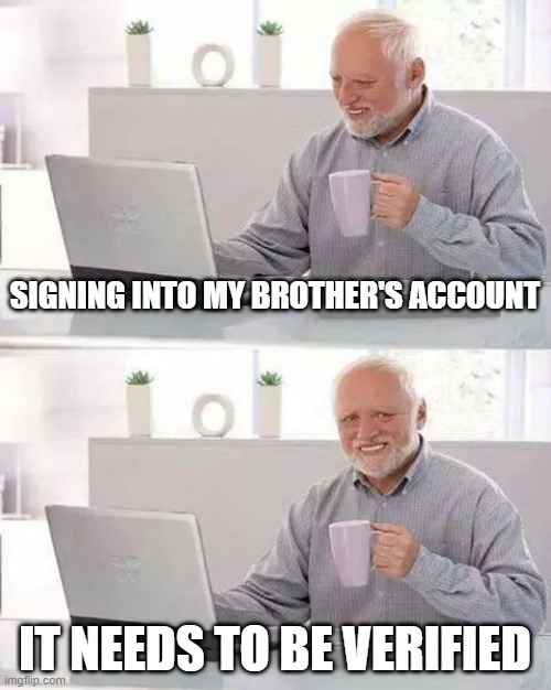 google is a torturing software | SIGNING INTO MY BROTHER'S ACCOUNT; IT NEEDS TO BE VERIFIED | image tagged in memes,hide the pain harold,google,bruh,account | made w/ Imgflip meme maker