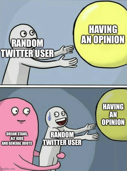 twitter | HAVING AN OPINION; RANDOM TWITTER USER; HAVING AN OPINION; DREAM STANS, ALT KIDS AND GENERAL IDIOTS; RANDOM TWITTER USER | image tagged in memes,running away balloon,twitter | made w/ Imgflip meme maker