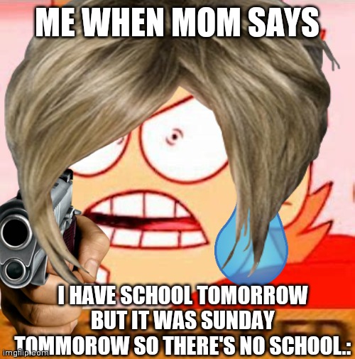 MOM BUT WHY | ME WHEN MOM SAYS; I HAVE SCHOOL TOMORROW BUT IT WAS SUNDAY TOMMOROW SO THERE'S NO SCHOOL.: | image tagged in doctordoomsday180 | made w/ Imgflip meme maker