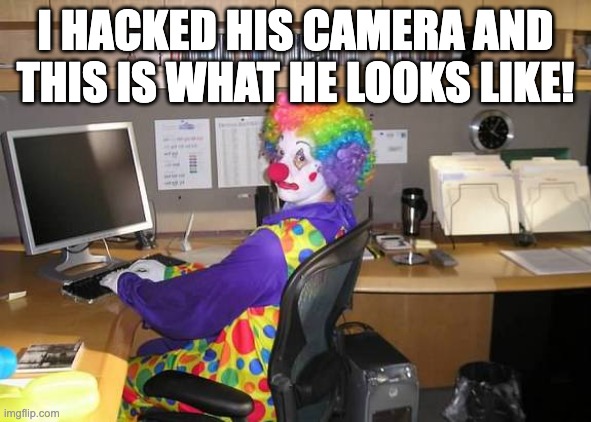 clown computer | I HACKED HIS CAMERA AND THIS IS WHAT HE LOOKS LIKE! | image tagged in clown computer | made w/ Imgflip meme maker