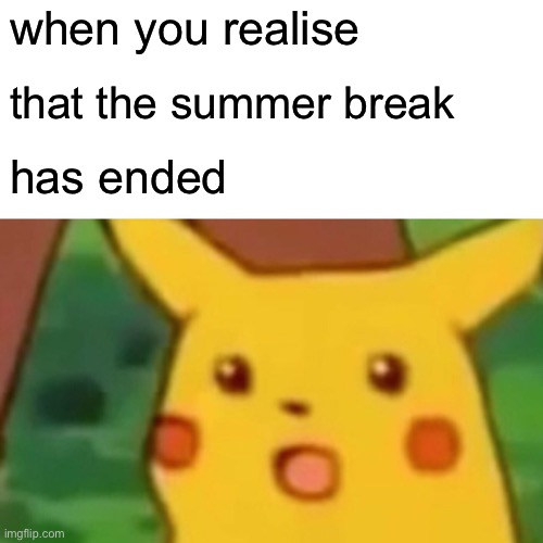 sadness | when you realise; that the summer break; has ended | image tagged in memes,surprised pikachu,funny | made w/ Imgflip meme maker