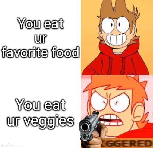 I don't like veggies | You eat ur favorite food; You eat ur veggies | image tagged in tord reacts | made w/ Imgflip meme maker