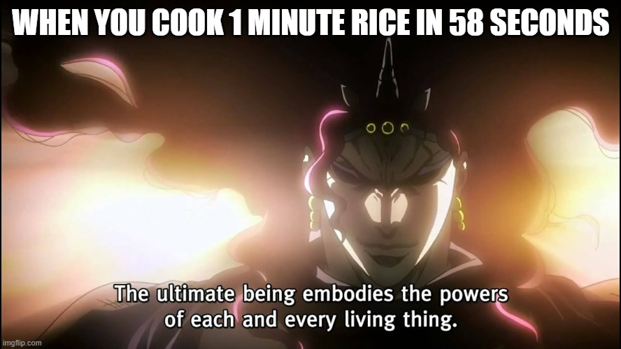Ultimate Being | WHEN YOU COOK 1 MINUTE RICE IN 58 SECONDS | image tagged in jojo,memes | made w/ Imgflip meme maker