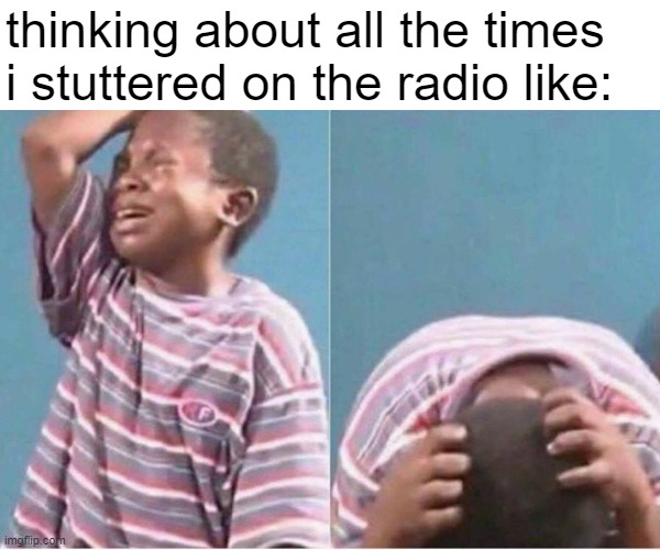Crying kid | thinking about all the times i stuttered on the radio like: | image tagged in crying kid,radio,uscg,coast guard | made w/ Imgflip meme maker