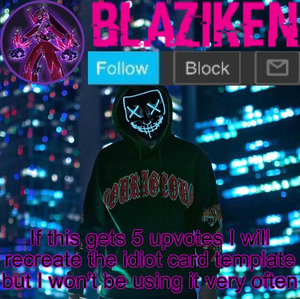 Maybe I'll use it once I made it and nothing else. | If this gets 5 upvotes I will recreate the idiot card template but I won't be using it very often | image tagged in blaziken announcement template v3 | made w/ Imgflip meme maker